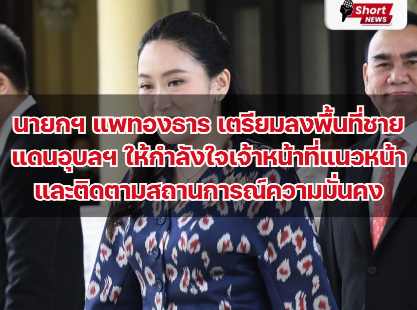 นายกฯ แพทองธาร เตรียมลงพื้นที่ชายแดนอุบลฯ ให้กำลังใจเจ้าหน้าที่แนวหน้าและติดตามสถานการณ์ความมั่นคง