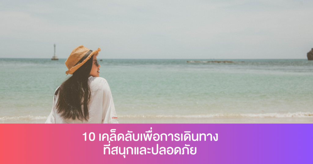 10 เคล็ดลับเพื่อการเดินทางที่สนุกและปลอดภัย เที่ยวคนเดียวไม่อันตรายอย่างที่คิด